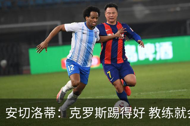 安切洛蒂：克罗斯踢得好 教练就会很安心