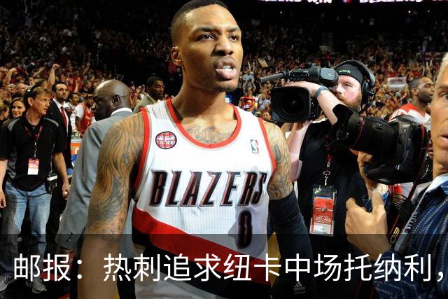 邮报：热刺追求纽卡中场托纳利，德泽尔比面临说服球员的挑战